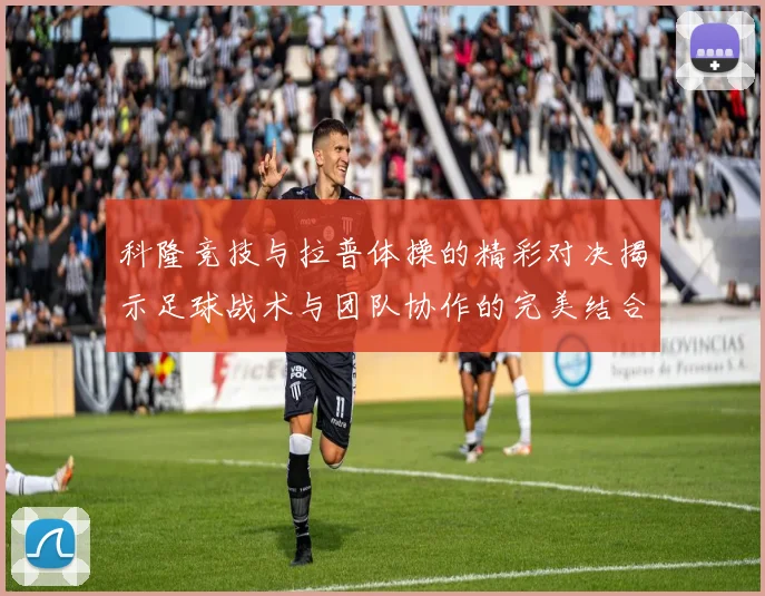 科隆竞技与拉普体操的精彩对决揭示足球战术与团队协作的完美结合