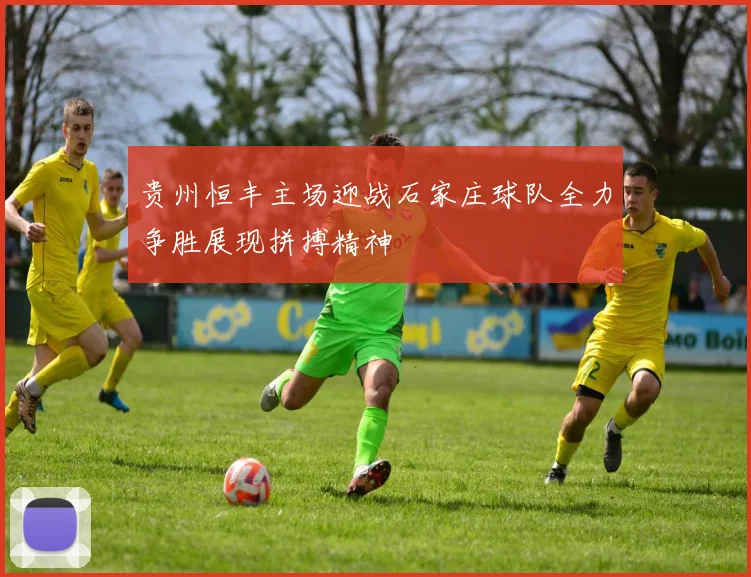 贵州恒丰主场迎战石家庄球队全力争胜展现拼搏精神