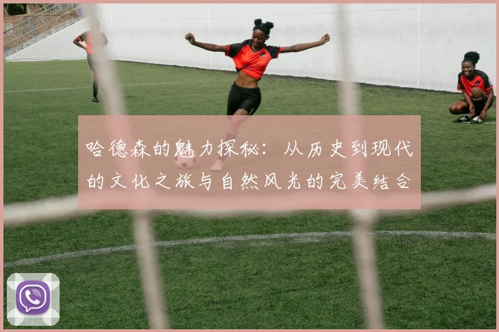 哈德森的魅力探秘：从历史到现代的文化之旅与自然风光的完美结合