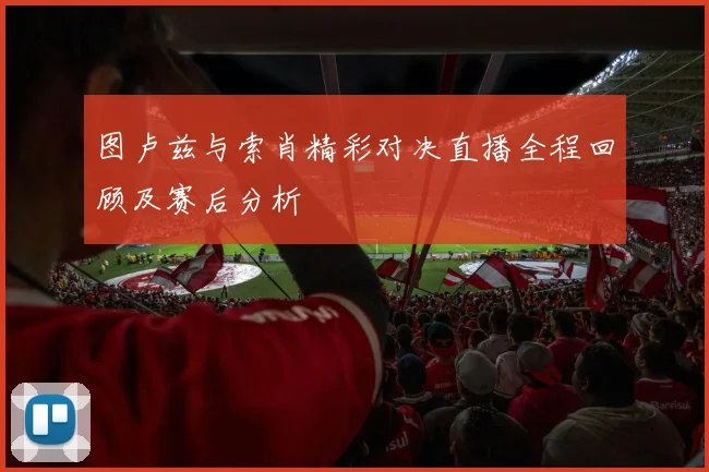 图卢兹与索肖精彩对决直播全程回顾及赛后分析