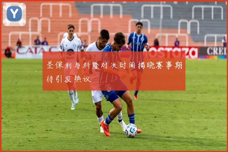 圣保利与科隆对决时间揭晓赛事期待引发热议