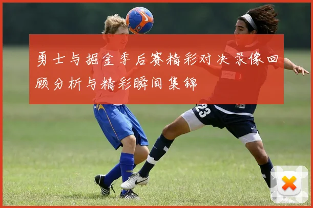 勇士与掘金季后赛精彩对决录像回顾分析与精彩瞬间集锦