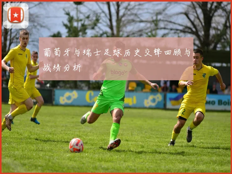 葡萄牙与瑞士足球历史交锋回顾与战绩分析