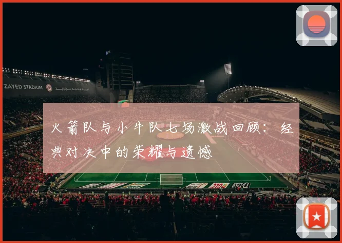 火箭队与小牛队七场激战回顾：经典对决中的荣耀与遗憾