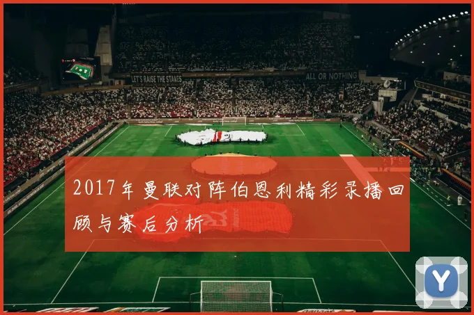 2017年曼联对阵伯恩利精彩录播回顾与赛后分析
