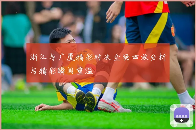 浙江与广厦精彩对决全场回放分析与精彩瞬间重温