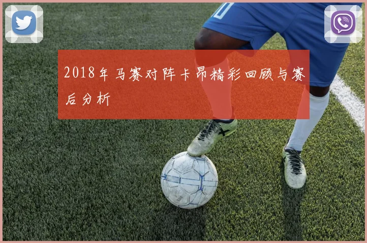 2018年马赛对阵卡昂精彩回顾与赛后分析