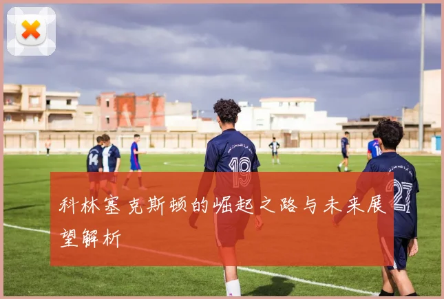 科林塞克斯顿的崛起之路与未来展望解析