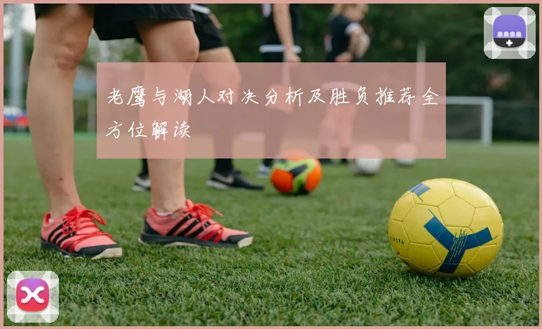 老鹰与湖人对决分析及胜负推荐全方位解读