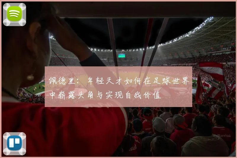 佩德里：年轻天才如何在足球世界中崭露头角与实现自我价值