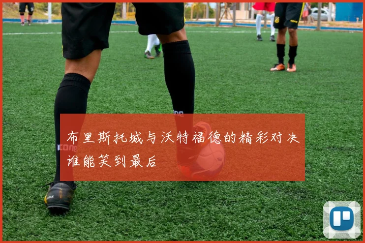 布里斯托城与沃特福德的精彩对决谁能笑到最后