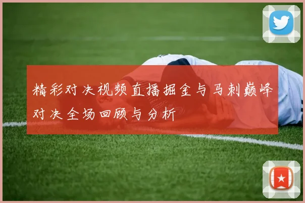 精彩对决视频直播掘金与马刺巅峰对决全场回顾与分析