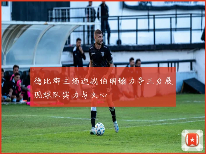 德比郡主场迎战伯明翰力争三分展现球队实力与决心