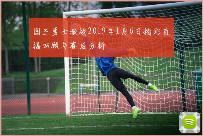 国王勇士激战2019年1月6日精彩直播回顾与赛后分析