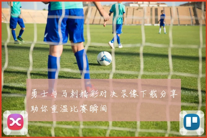 勇士与马刺精彩对决录像下载分享助你重温比赛瞬间